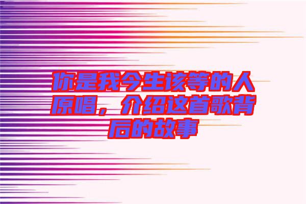 你是我今生該等的人原唱，介紹這首歌背后的故事