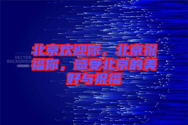 北京歡迎你，北京祝福你，感受北京的美好與祝福
