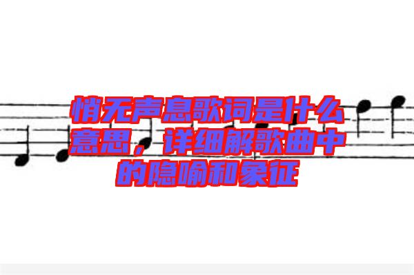 悄無聲息歌詞是什么意思，詳細(xì)解歌曲中的隱喻和象征