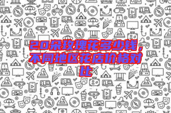 20朵玫瑰花多少錢，不同地區(qū)花店價(jià)格對比