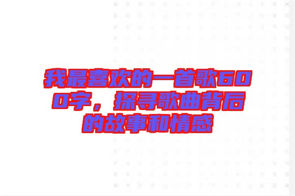 我最喜歡的一首歌600字，探尋歌曲背后的故事和情感