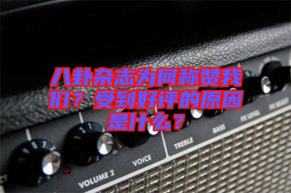 八卦雜志為何稱贊我們？受到好評(píng)的原因是什么？