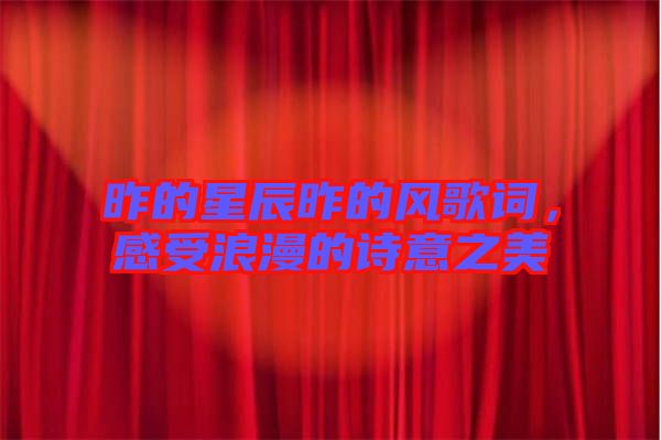 昨的星辰昨的風歌詞，感受浪漫的詩意之美