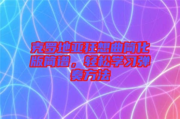 克羅地亞狂想曲簡(jiǎn)化版簡(jiǎn)譜，輕松學(xué)習(xí)彈奏方法
