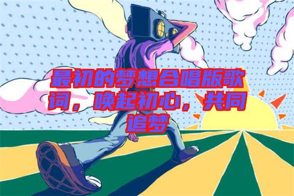 最初的夢想合唱版歌詞，喚起初心，共同追夢