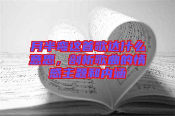 月半彎這首歌達什么意思，剖析歌曲的情感主題和內(nèi)涵