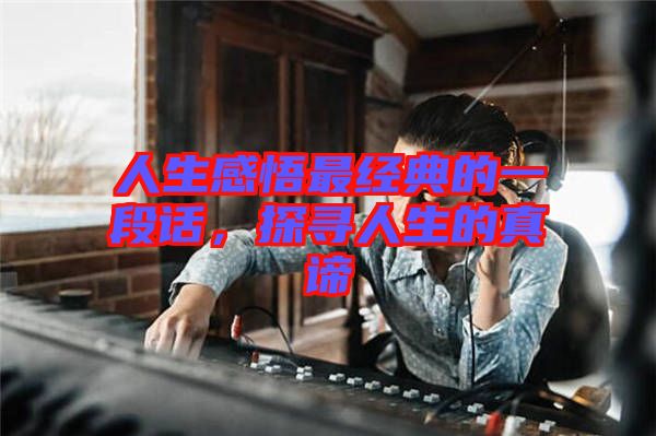 人生感悟最經(jīng)典的一段話，探尋人生的真諦