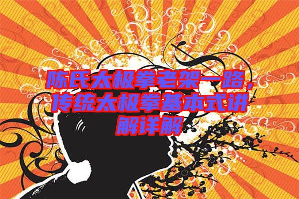 陳氏太極拳老架一路，傳統(tǒng)太極拳基本式講解詳解