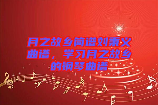 月之故鄉(xiāng)簡(jiǎn)譜劉秉義曲譜，學(xué)習(xí)月之故鄉(xiāng)的鋼琴曲譜