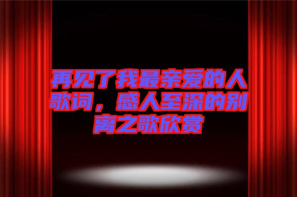 再見了我最親愛的人歌詞，感人至深的別離之歌欣賞