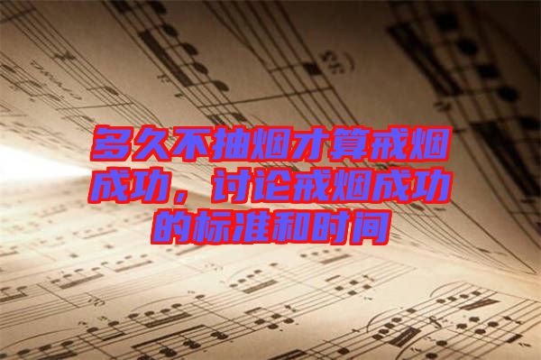 多久不抽煙才算戒煙成功，討論戒煙成功的標(biāo)準(zhǔn)和時(shí)間