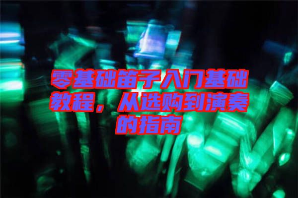 零基礎(chǔ)笛子入門基礎(chǔ)教程，從選購(gòu)到演奏的指南