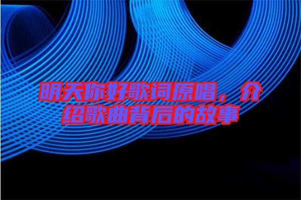 明天你好歌詞原唱，介紹歌曲背后的故事