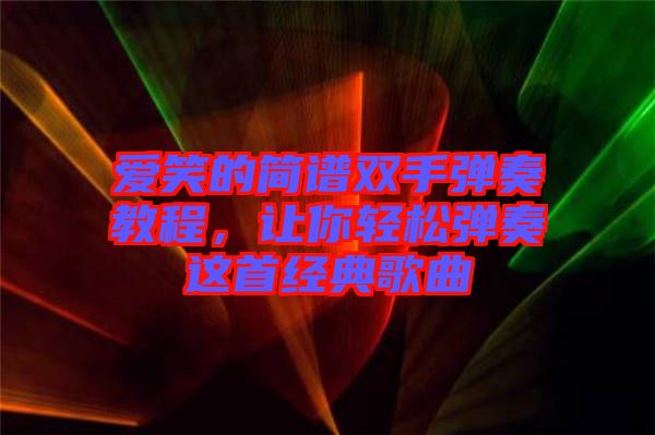 愛笑的簡譜雙手彈奏教程，讓你輕松彈奏這首經(jīng)典歌曲