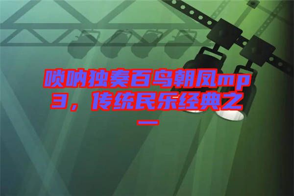 嗩吶獨(dú)奏百鳥(niǎo)朝鳳mp3，傳統(tǒng)民樂(lè)經(jīng)典之一