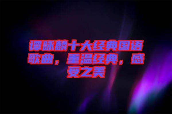 譚詠麟十大經(jīng)典國語歌曲，重溫經(jīng)典，感受之美