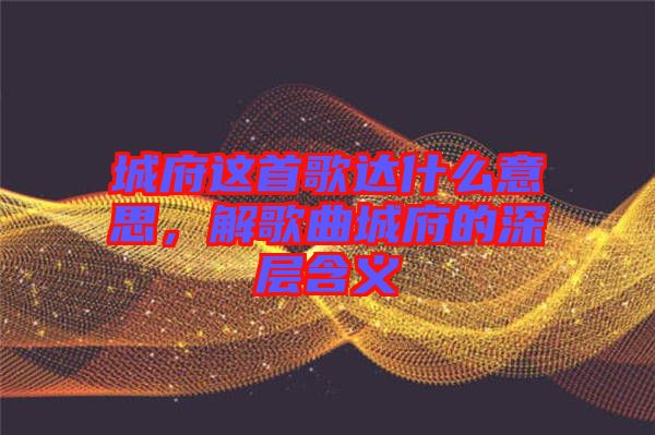 城府這首歌達什么意思，解歌曲城府的深層含義