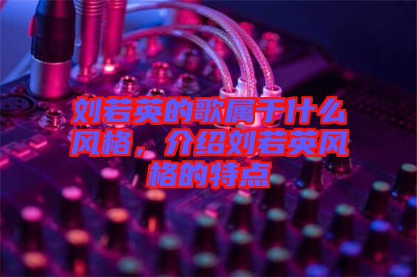 劉若英的歌屬于什么風(fēng)格，介紹劉若英風(fēng)格的特點