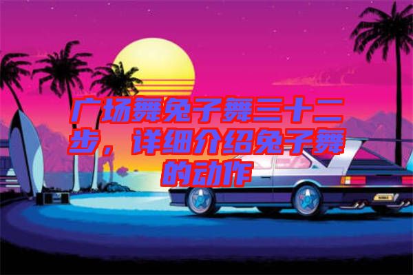 廣場舞兔子舞三十二步，詳細介紹兔子舞的動作
