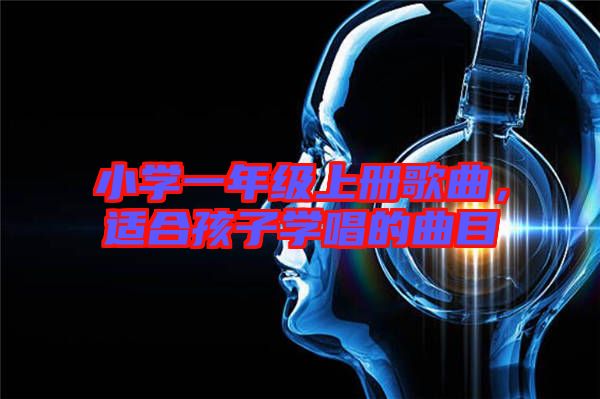 小學(xué)一年級(jí)上冊(cè)歌曲，適合孩子學(xué)唱的曲目