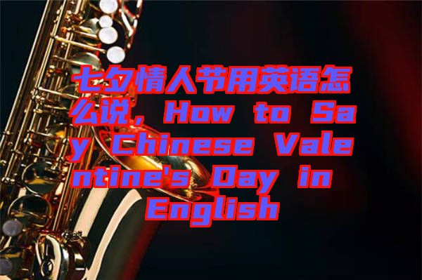 七夕情人節(jié)用英語(yǔ)怎么說(shuō)，How to Say Chinese Valentine's Day in English