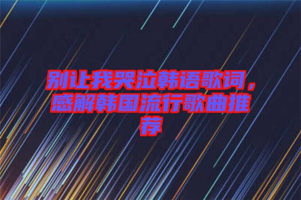 別讓我哭泣韓語(yǔ)歌詞，感解韓國(guó)流行歌曲推薦