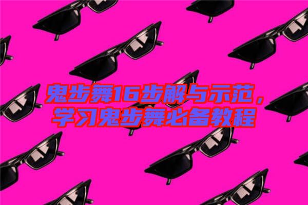 鬼步舞16步解與示范，學(xué)習(xí)鬼步舞必備教程