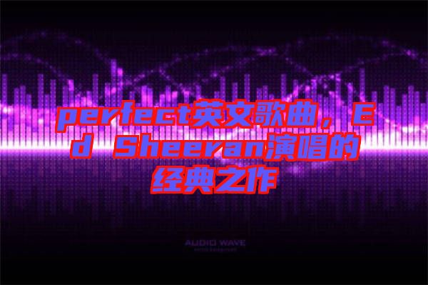perfect英文歌曲，Ed Sheeran演唱的經(jīng)典之作