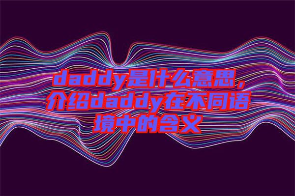 daddy是什么意思，介紹daddy在不同語境中的含義