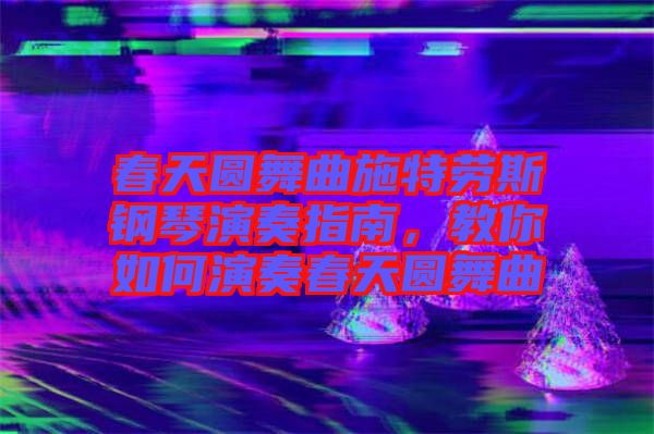 春天圓舞曲施特勞斯鋼琴演奏指南，教你如何演奏春天圓舞曲