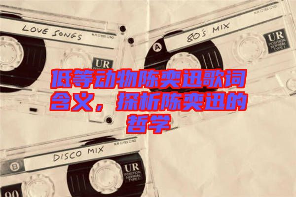 低等動物陳奕迅歌詞含義，探析陳奕迅的哲學