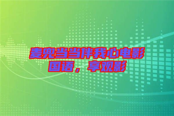 麥兜當(dāng)當(dāng)伴我心電影國(guó)語(yǔ)，享觀(guān)影