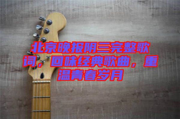 北京晚報(bào)陰三完整歌詞，回味經(jīng)典歌曲，重溫青春歲月