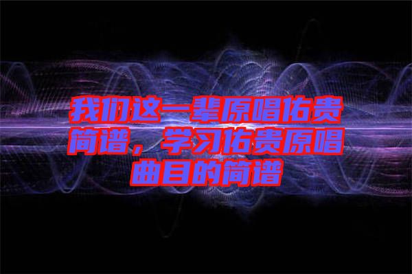我們這一輩原唱佑貴簡譜，學習佑貴原唱曲目的簡譜