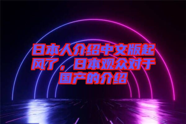 日本人介紹中文版起風(fēng)了，日本觀眾對(duì)于國(guó)產(chǎn)的介紹
