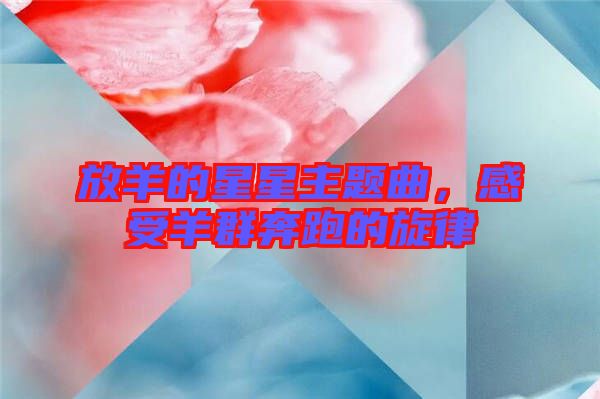 放羊的星星主題曲，感受羊群奔跑的旋律