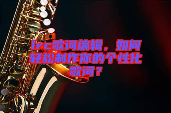 lrc歌詞編輯，如何輕松制作你的個(gè)性化歌詞？