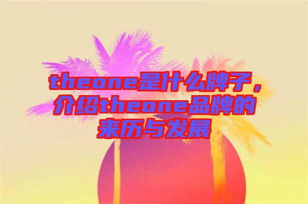 theone是什么牌子，介紹theone品牌的來歷與發(fā)展