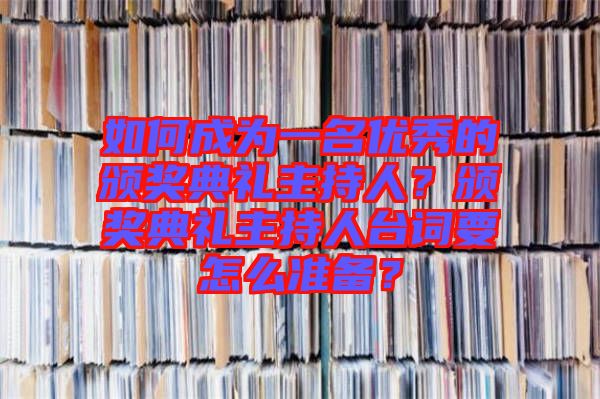 如何成為一名優(yōu)秀的頒獎(jiǎng)典禮主持人？頒獎(jiǎng)典禮主持人臺(tái)詞要怎么準(zhǔn)備？