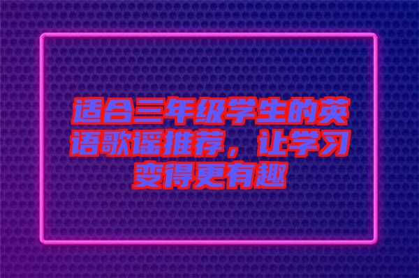 適合三年級學(xué)生的英語歌謠推薦，讓學(xué)習(xí)變得更有趣