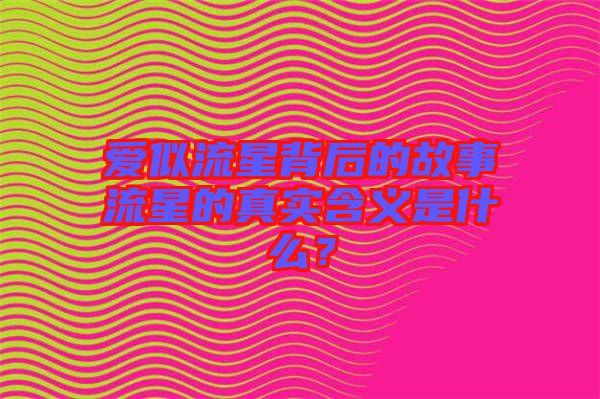 愛似流星背后的故事流星的真實含義是什么？