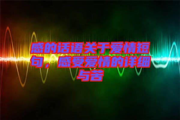 感的話語關(guān)于愛情短句，感受愛情的詳細與苦
