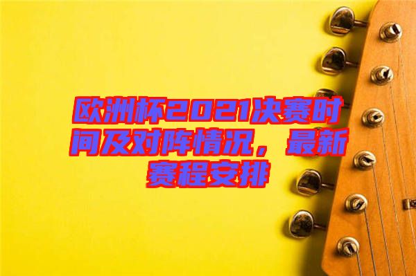 歐洲杯2021決賽時(shí)間及對(duì)陣情況，最新賽程安排