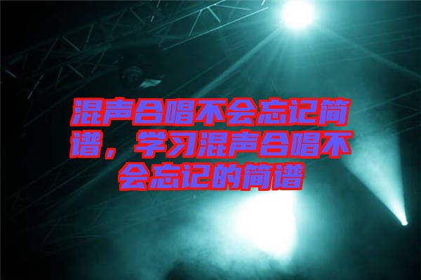 混聲合唱不會(huì)忘記簡(jiǎn)譜，學(xué)習(xí)混聲合唱不會(huì)忘記的簡(jiǎn)譜