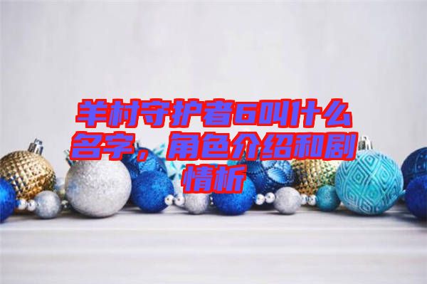 羊村守護(hù)者6叫什么名字，角色介紹和劇情析