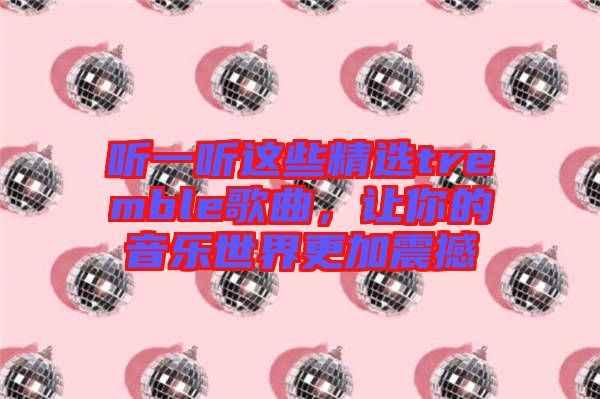 聽一聽這些精選tremble歌曲，讓你的音樂(lè)世界更加震撼