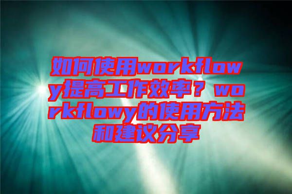 如何使用workflowy提高工作效率？workflowy的使用方法和建議分享