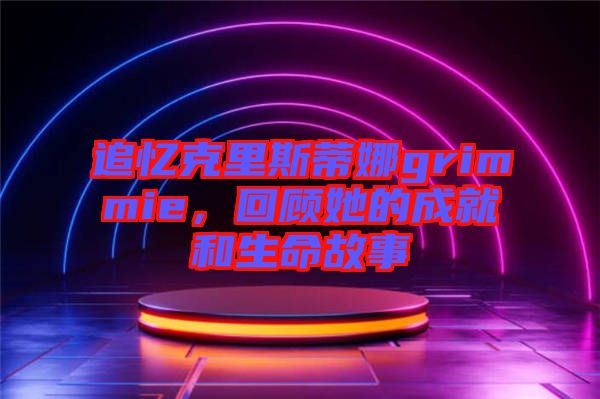 追憶克里斯蒂娜grimmie，回顧她的成就和生命故事