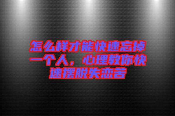 怎么樣才能快速忘掉一個人，心理教你快速擺脫失戀苦