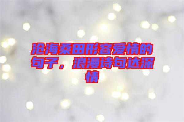 滄海桑田形容愛情的句子，浪漫詩句達(dá)深情